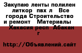 Закупаю ленты полилен, литкор, пвх-л - Все города Строительство и ремонт » Материалы   . Хакасия респ.,Абакан г.